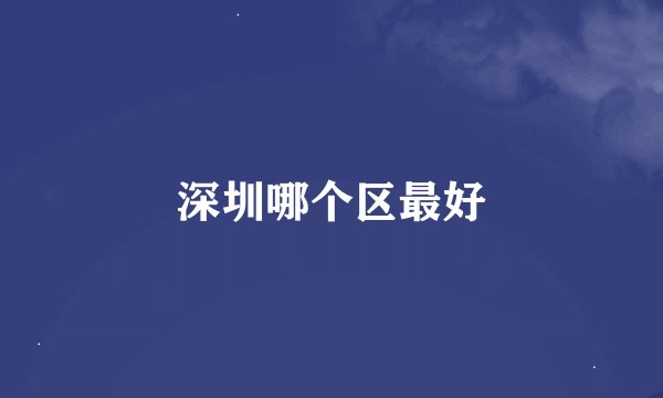 深圳哪个区最好