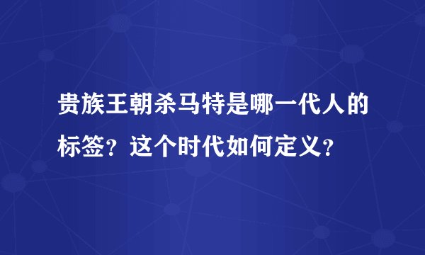 贵族王朝杀马特是哪一代人的标签？这个时代如何定义？
