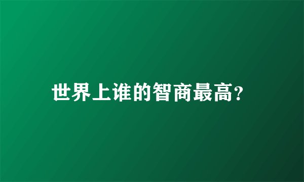 世界上谁的智商最高？