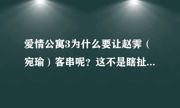 爱情公寓3为什么要让赵霁(宛瑜)客串呢?这不是瞎扯淡的嘛!宛瑜一定要是主演,主演!!!