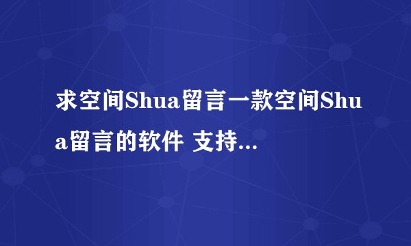 求空间Shua留言一款空间Shua留言的软件 支持自定义qq号切换多段内容循环发送支持各种留言代码