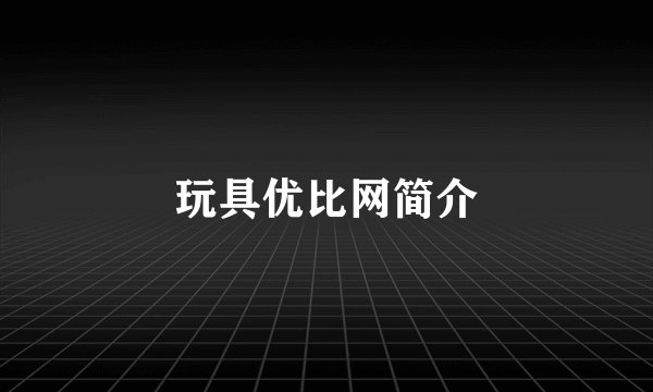 玩具优比网简介