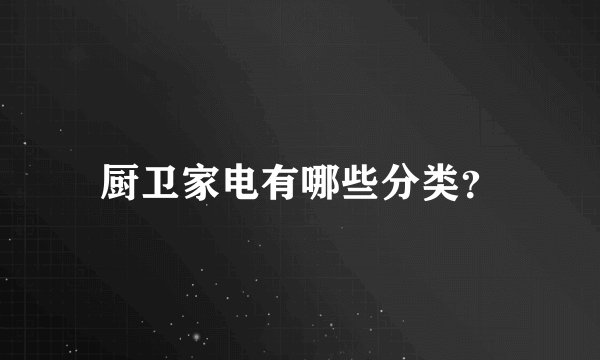 厨卫家电有哪些分类？