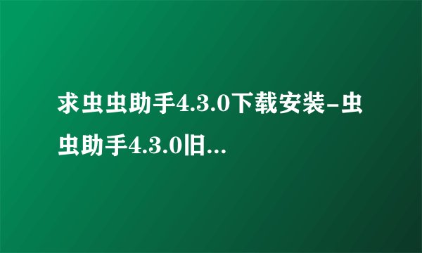 求虫虫助手4.3.0下载安装-虫虫助手4.3.0旧百度网盘链接获取