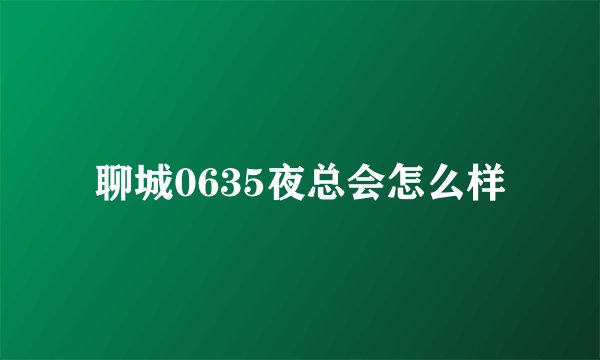 聊城0635夜总会怎么样