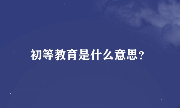 初等教育是什么意思？