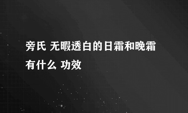 旁氏 无暇透白的日霜和晚霜 有什么 功效