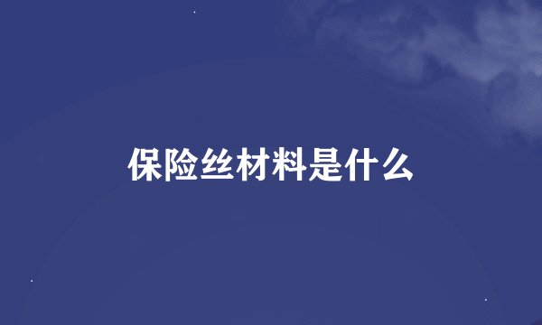 保险丝材料是什么
