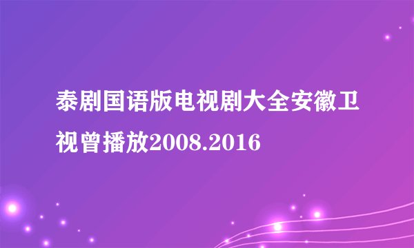 泰剧国语版电视剧大全安徽卫视曾播放2008.2016