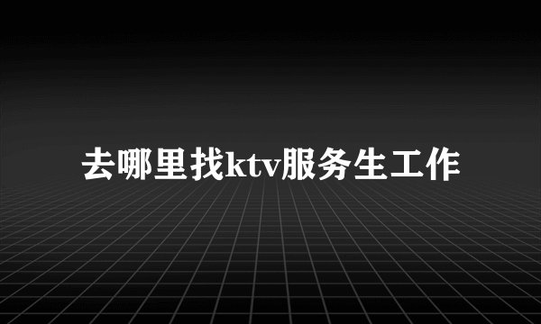 去哪里找ktv服务生工作