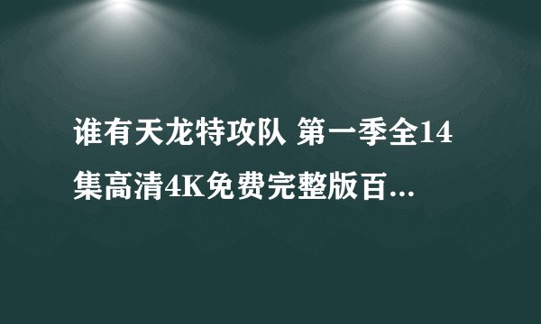 谁有天龙特攻队 第一季全14集高清4K免费完整版百度云网盘下载链接