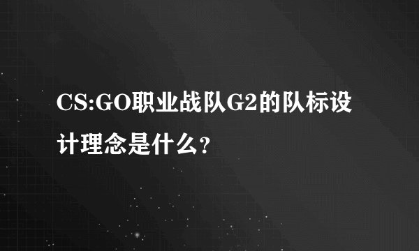 CS:GO职业战队G2的队标设计理念是什么？