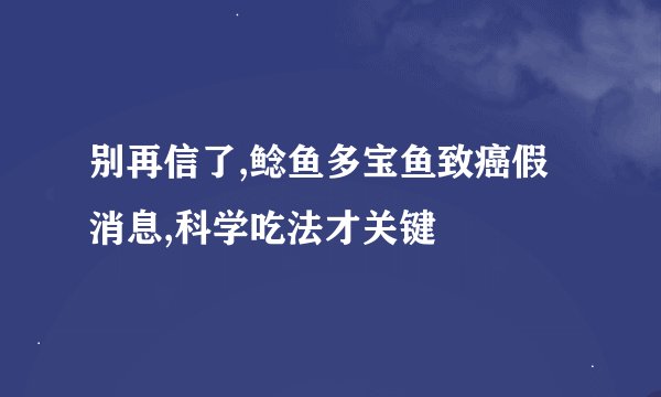 别再信了,鲶鱼多宝鱼致癌假消息,科学吃法才关键