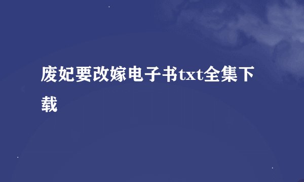 废妃要改嫁电子书txt全集下载