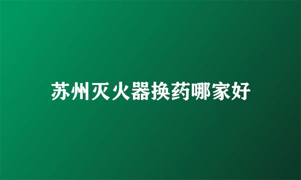 苏州灭火器换药哪家好