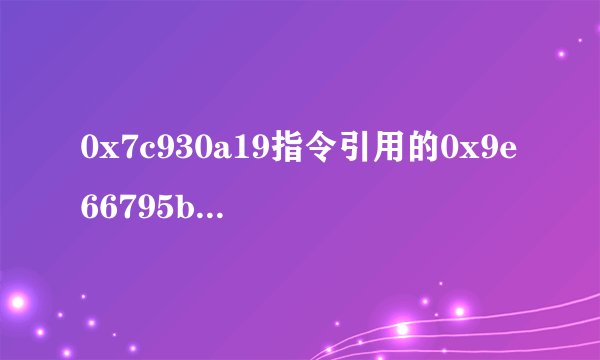 0x7c930a19指令引用的0x9e66795b内存。该内存不能为“read