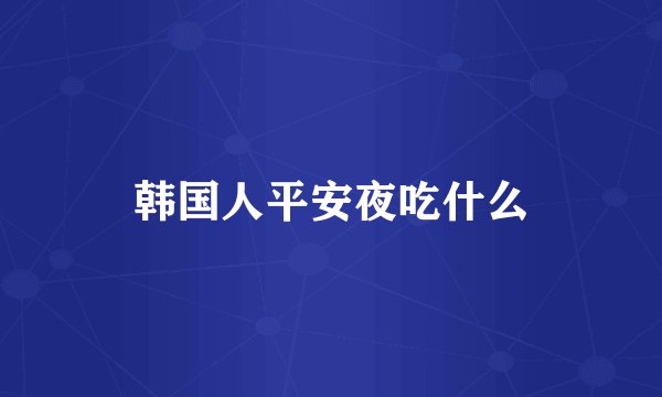 韩国人平安夜吃什么