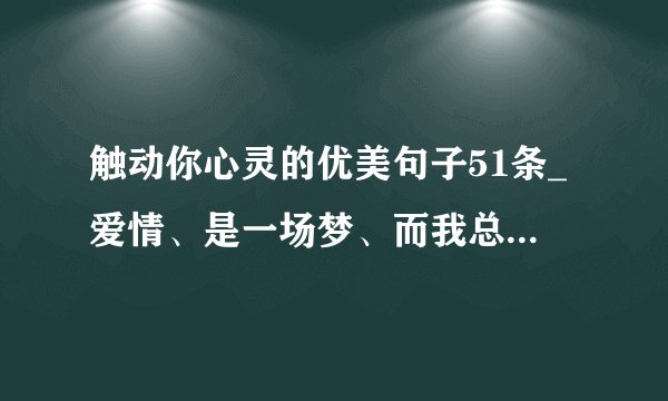 触动你心灵的优美句子51条_爱情、是一场梦、而我总是睡过头