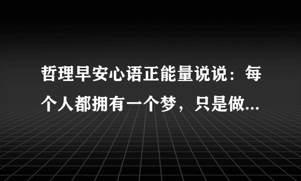 哲理早安心语正能量说说：每个人都拥有一个梦，只是做梦的方式不