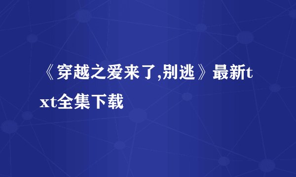 《穿越之爱来了,别逃》最新txt全集下载