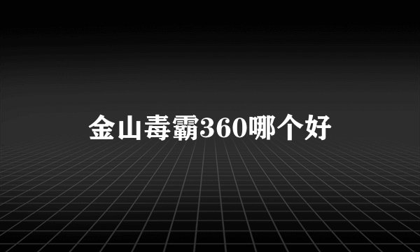 金山毒霸360哪个好