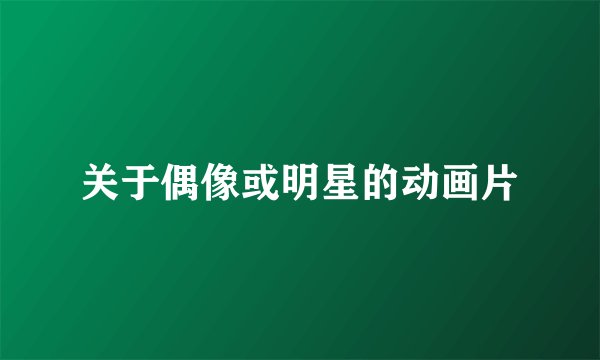 关于偶像或明星的动画片