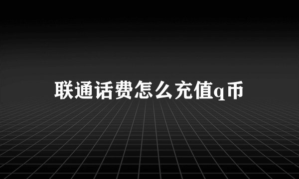 联通话费怎么充值q币