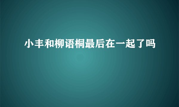 小丰和柳语桐最后在一起了吗