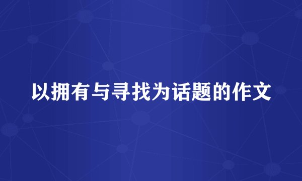 以拥有与寻找为话题的作文