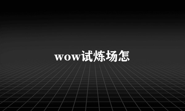 wow试炼场怎