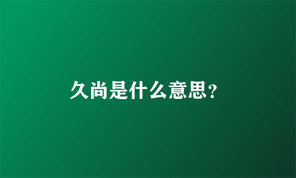 久尚是什么意思？