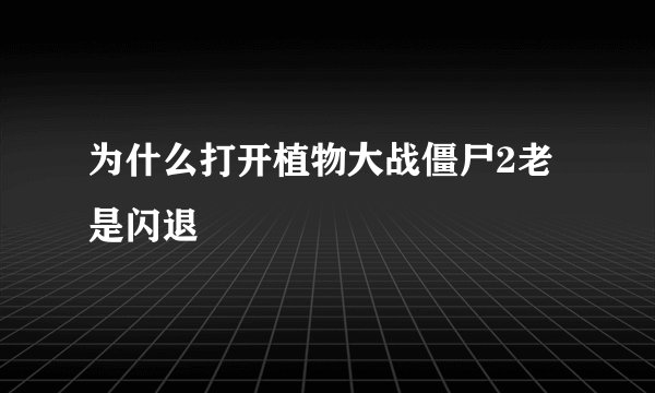 为什么打开植物大战僵尸2老是闪退