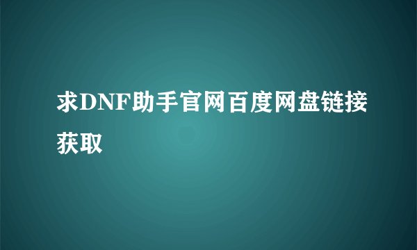 求DNF助手官网百度网盘链接获取
