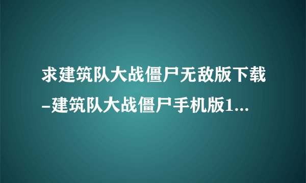 求建筑队大战僵尸无敌版下载-建筑队大战僵尸手机版1.0.2安卓中文版.apk网盘链接下载
