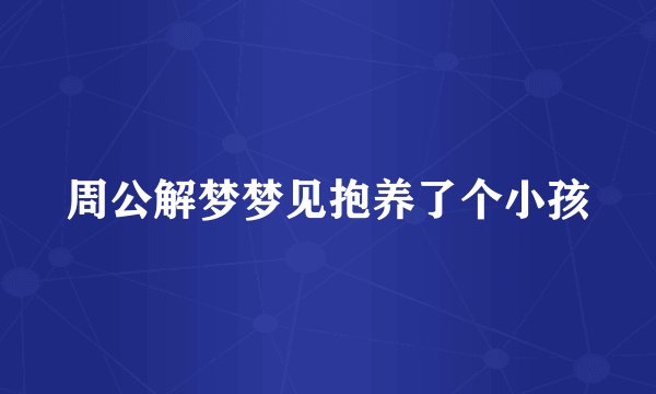 周公解梦梦见抱养了个小孩