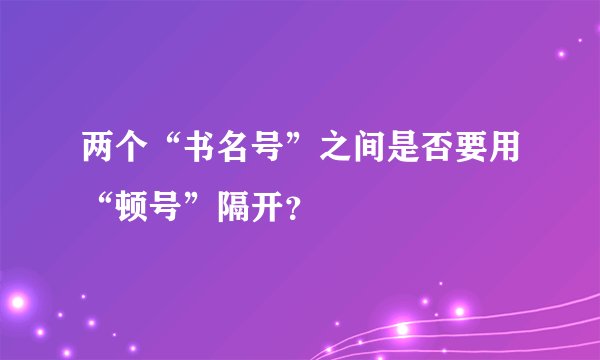 两个“书名号”之间是否要用“顿号”隔开？