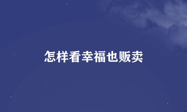 怎样看幸福也贩卖