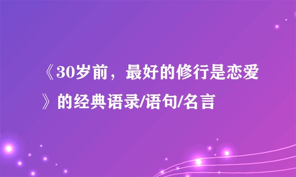 《30岁前，最好的修行是恋爱》的经典语录/语句/名言