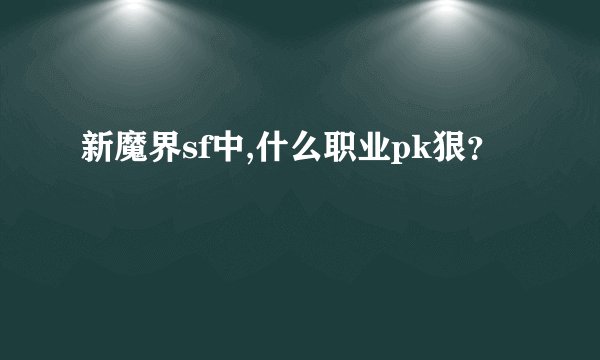 新魔界sf中,什么职业pk狠？