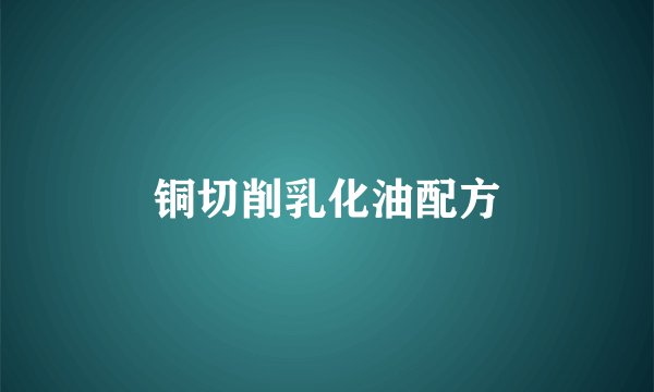 铜切削乳化油配方