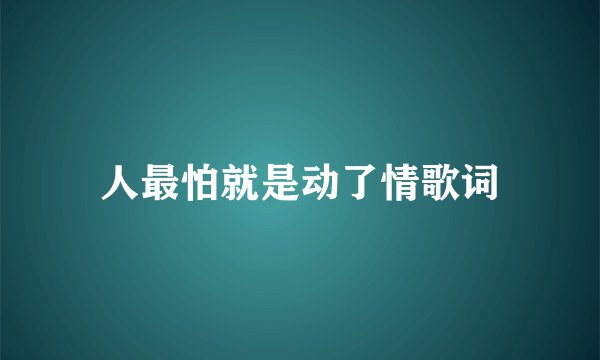 人最怕就是动了情歌词