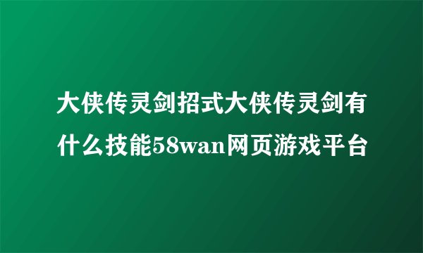 大侠传灵剑招式大侠传灵剑有什么技能58wan网页游戏平台