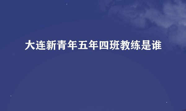 大连新青年五年四班教练是谁