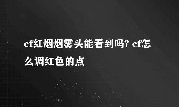 cf红烟烟雾头能看到吗? cf怎么调红色的点