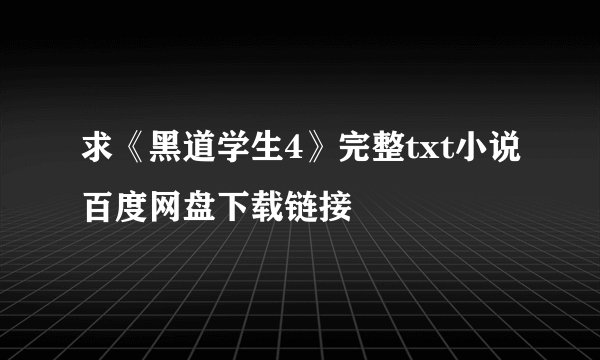 求《黑道学生4》完整txt小说百度网盘下载链接