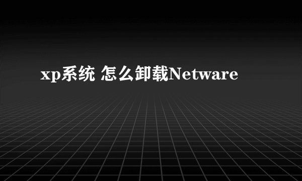 xp系统 怎么卸载Netware