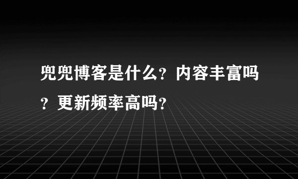 兜兜博客是什么？内容丰富吗？更新频率高吗？