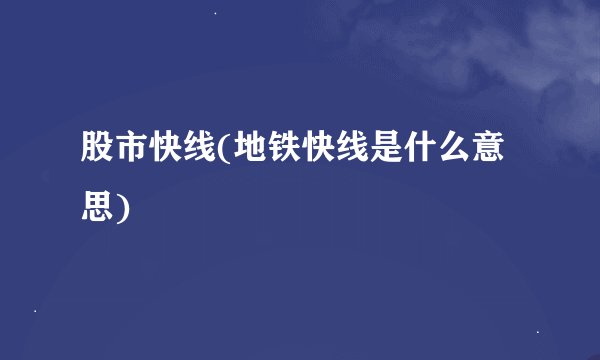 股市快线(地铁快线是什么意思)