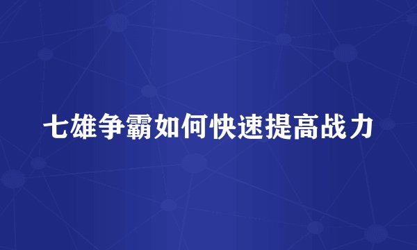 七雄争霸如何快速提高战力