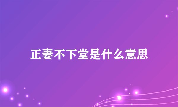 正妻不下堂是什么意思